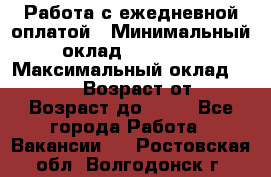 Работа с ежедневной оплатой › Минимальный оклад ­ 30 000 › Максимальный оклад ­ 100 000 › Возраст от ­ 18 › Возраст до ­ 40 - Все города Работа » Вакансии   . Ростовская обл.,Волгодонск г.